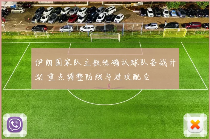 伊朗国家队主教练确认球队备战计划 重点调整防线与进攻配合