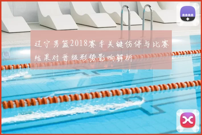 辽宁男篮2018赛季关键伤停与比赛结果对晋级形势影响解析