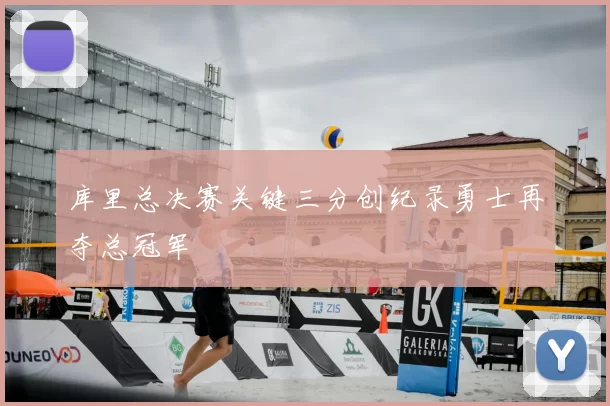 库里总决赛关键三分创纪录勇士再夺总冠军