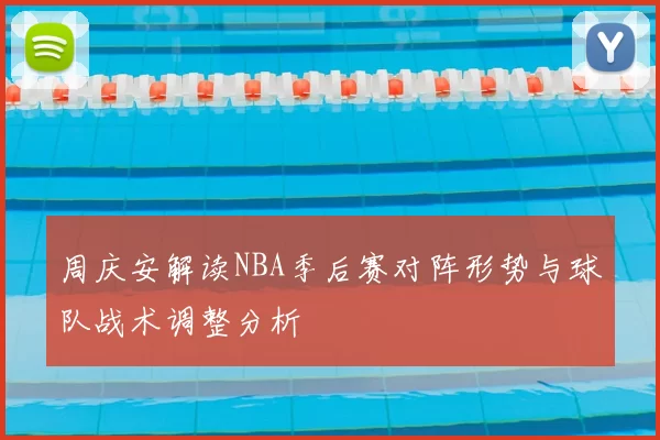 周庆安解读NBA季后赛对阵形势与球队战术调整分析