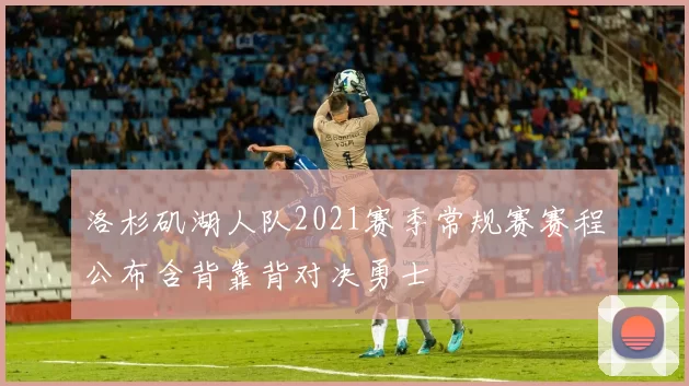 洛杉矶湖人队2021赛季常规赛赛程公布含背靠背对决勇士