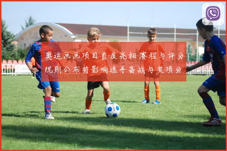 奥运画画项目首度亮相 赛程与评分规则公布将影响选手备战与奖项分配