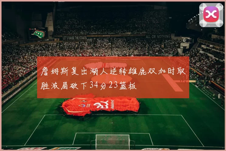 詹姆斯复出湖人逆转雄鹿双加时取胜浓眉砍下34分23篮板