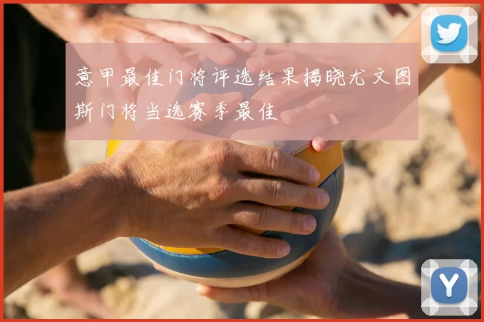 意甲最佳门将评选结果揭晓尤文图斯门将当选赛季最佳