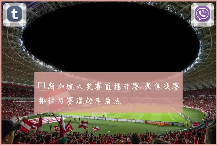 F1新加坡大奖赛直播开赛 聚焦夜赛排位与赛道超车看点