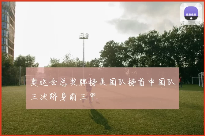 奥运会总奖牌榜美国队榜首中国队三次跻身前三甲