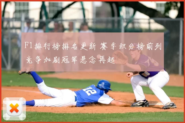 F1排行榜排名更新 赛季积分榜前列竞争加剧冠军悬念再起