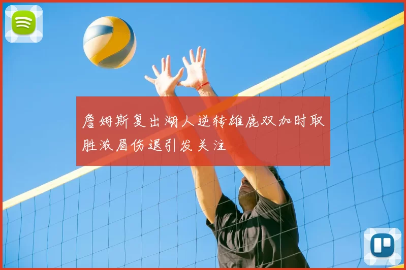 詹姆斯复出湖人逆转雄鹿双加时取胜浓眉伤退引发关注