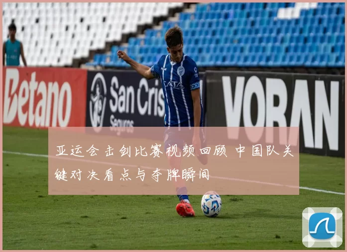 亚运会击剑比赛视频回顾 中国队关键对决看点与夺牌瞬间