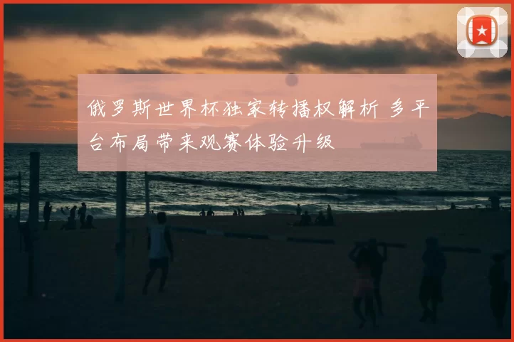 俄罗斯世界杯独家转播权解析 多平台布局带来观赛体验升级