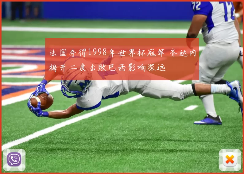 法国夺得1998年世界杯冠军 齐达内梅开二度击败巴西影响深远