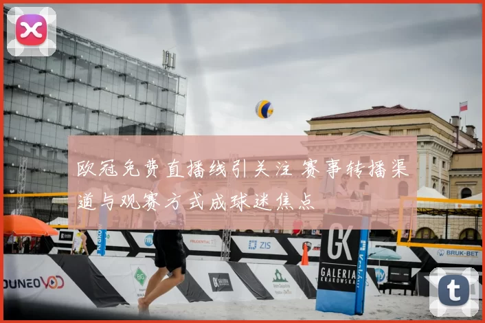 欧冠免费直播线引关注 赛事转播渠道与观赛方式成球迷焦点