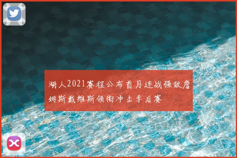 湖人2021赛程公布首月连战强敌詹姆斯戴维斯领衔冲击季后赛
