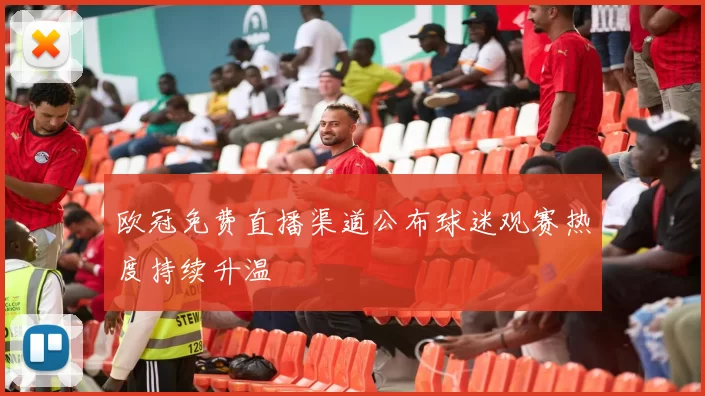 欧冠免费直播渠道公布球迷观赛热度持续升温
