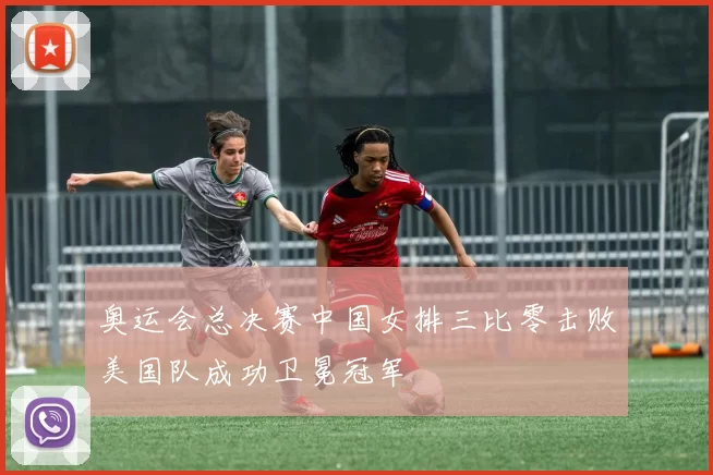 奥运会总决赛中国女排三比零击败美国队成功卫冕冠军