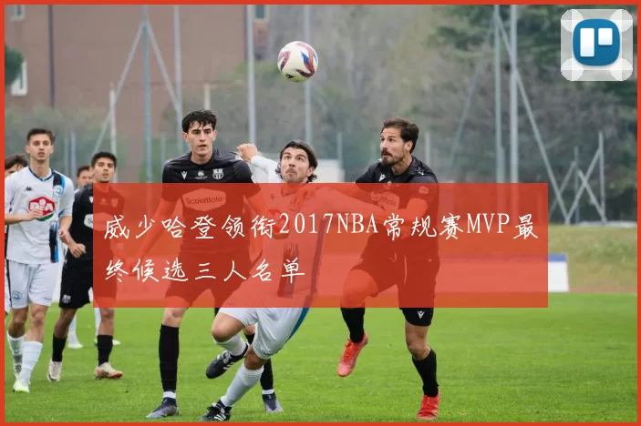 威少哈登领衔2017NBA常规赛MVP最终候选三人名单