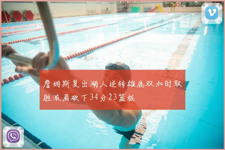 詹姆斯复出湖人逆转雄鹿双加时取胜浓眉砍下34分23篮板