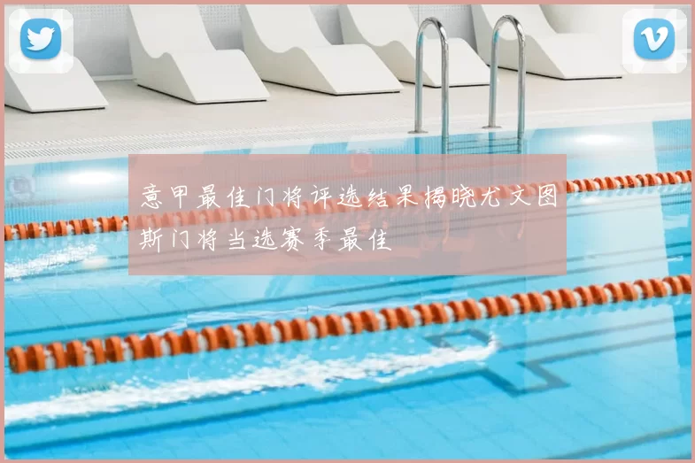 意甲最佳门将评选结果揭晓尤文图斯门将当选赛季最佳