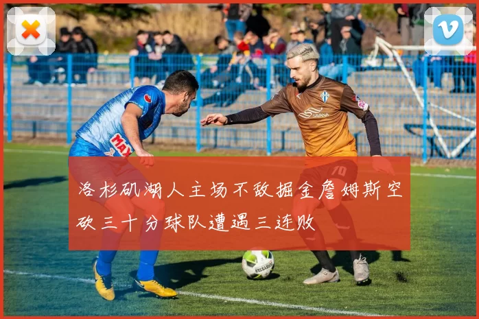 洛杉矶湖人主场不敌掘金詹姆斯空砍三十分球队遭遇三连败