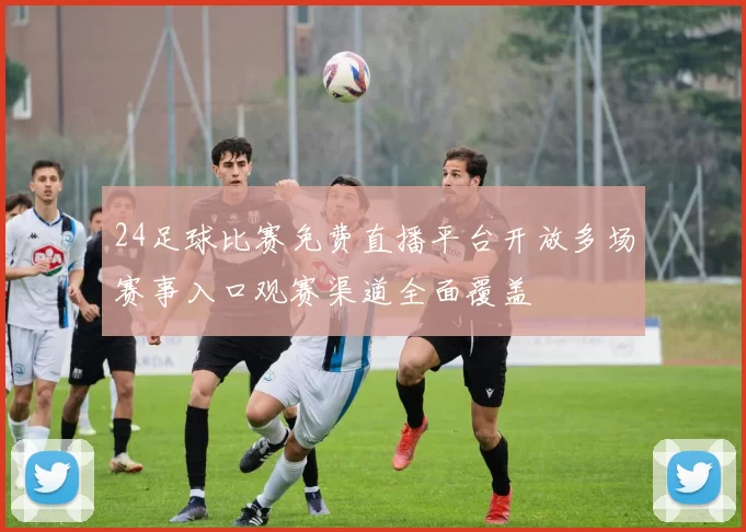 24足球比赛免费直播平台开放多场赛事入口观赛渠道全面覆盖