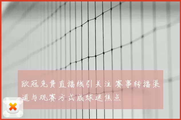 欧冠免费直播线引关注 赛事转播渠道与观赛方式成球迷焦点