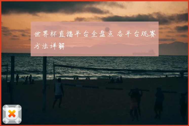 世界杯直播平台全盘点 各平台观赛方法详解