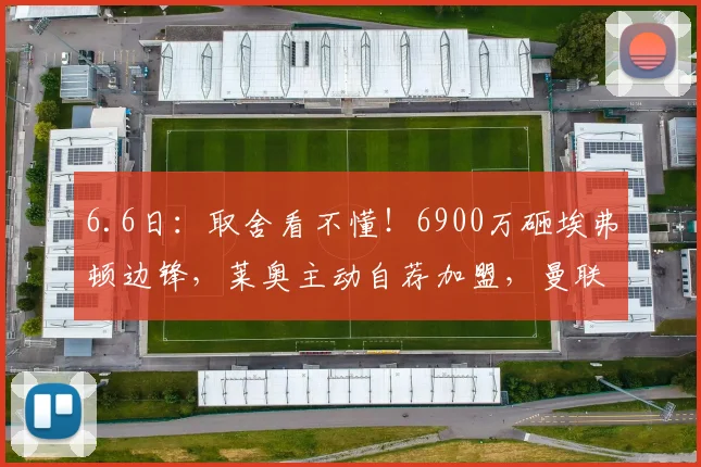 6.6日:取舍看不懂!6900万砸埃弗顿边锋,莱奥主动自荐加盟,曼联为何果断拒绝?_恩迪亚耶_马赛_阿森纳