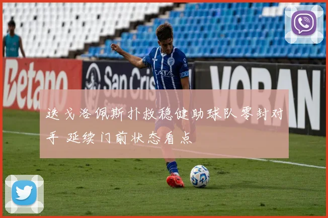 迭戈洛佩斯扑救稳健助球队零封对手 延续门前状态看点