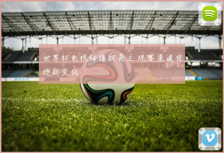世界杯电视转播权易主 观赛渠道将迎新变化