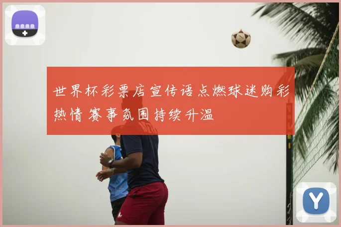 世界杯彩票店宣传语点燃球迷购彩热情 赛事氛围持续升温