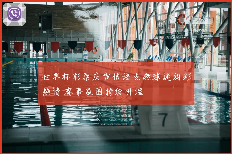 世界杯彩票店宣传语点燃球迷购彩热情 赛事氛围持续升温