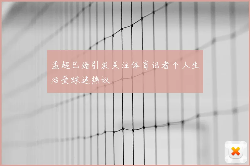 孟超已婚引发关注体育记者个人生活受球迷热议