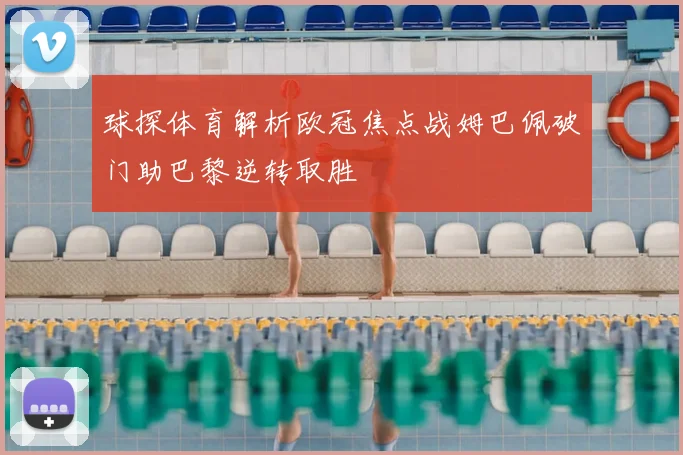 球探体育解析欧冠焦点战姆巴佩破门助巴黎逆转取胜