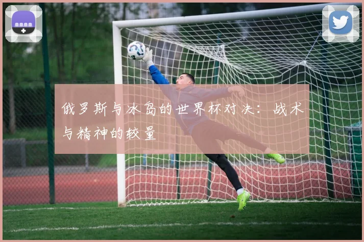 俄罗斯与冰岛的世界杯对决：战术与精神的较量